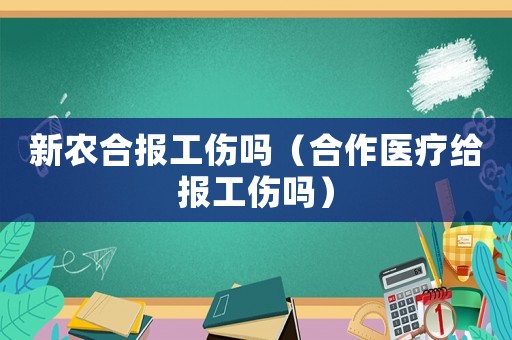 新農(nóng)合報工傷嗎（合作醫(yī)療給報工傷嗎）