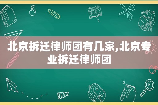 北京拆遷律師團(tuán)有幾家,北京專業(yè)拆遷律師團(tuán)