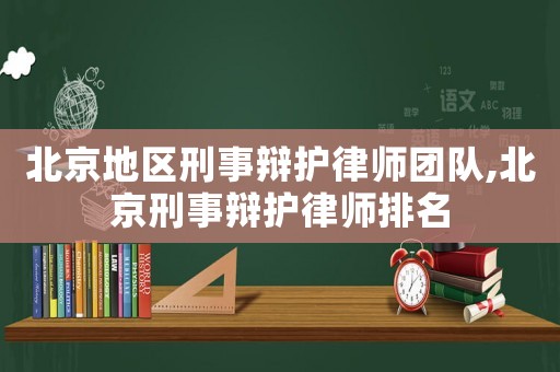 北京地區(qū)刑事辯護律師團隊,北京刑事辯護律師排名