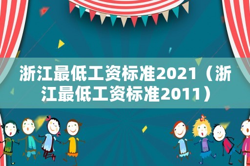 浙江最低工資標(biāo)準(zhǔn)2021（浙江最低工資標(biāo)準(zhǔn)2011）