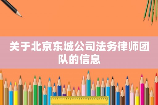 關(guān)于北京東城公司法務(wù)律師團隊的信息