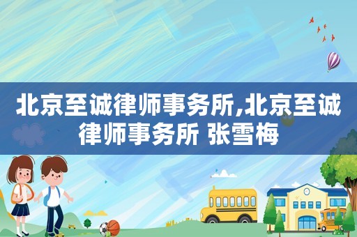 北京至誠律師事務(wù)所,北京至誠律師事務(wù)所 張雪梅