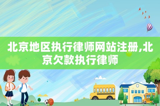 北京地區(qū)執(zhí)行律師網(wǎng)站注冊(cè),北京欠款執(zhí)行律師