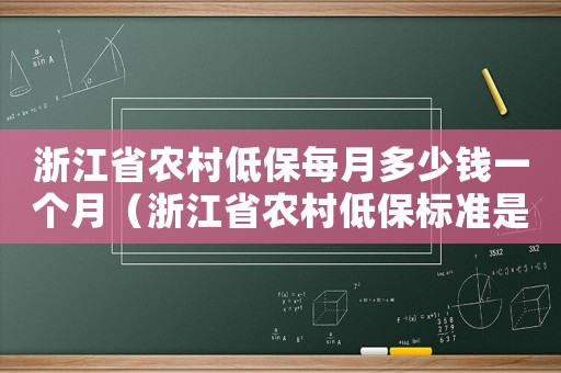浙江省農(nóng)村低保每月多少錢一個月（浙江省農(nóng)村低保標準是多少錢一個月）
