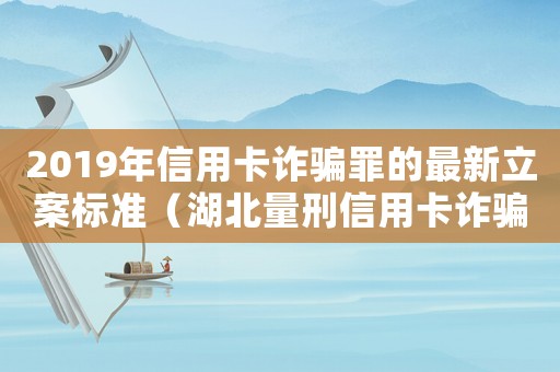 2019年信用卡詐騙罪的最新立案標(biāo)準(zhǔn)（湖北量刑信用卡詐騙）
