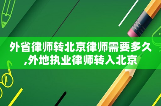 外省律師轉北京律師需要多久,外地執(zhí)業(yè)律師轉入北京