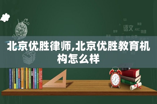 北京優(yōu)勝律師,北京優(yōu)勝教育機構怎么樣