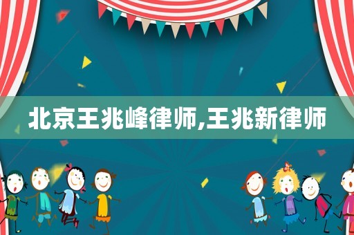 北京王兆峰律師,王兆新律師