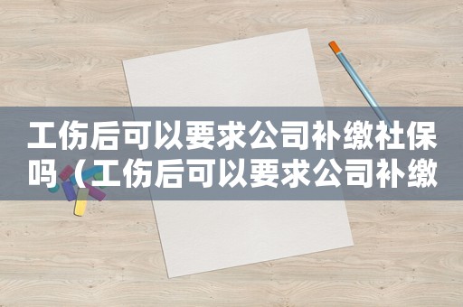 工傷后可以要求公司補(bǔ)繳社保嗎（工傷后可以要求公司補(bǔ)繳社保嗎）
