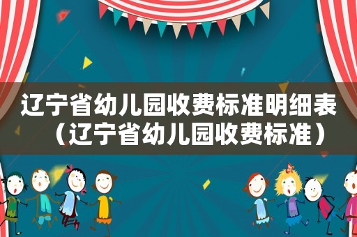 遼寧省幼兒園收費標(biāo)準(zhǔn)明細(xì)表（遼寧省幼兒園收費標(biāo)準(zhǔn)）