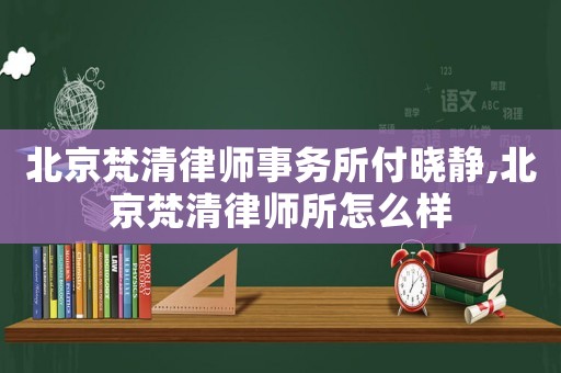 北京梵清律師事務(wù)所付曉靜,北京梵清律師所怎么樣