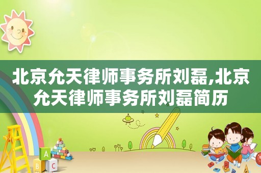 北京允天律師事務(wù)所劉磊,北京允天律師事務(wù)所劉磊簡歷
