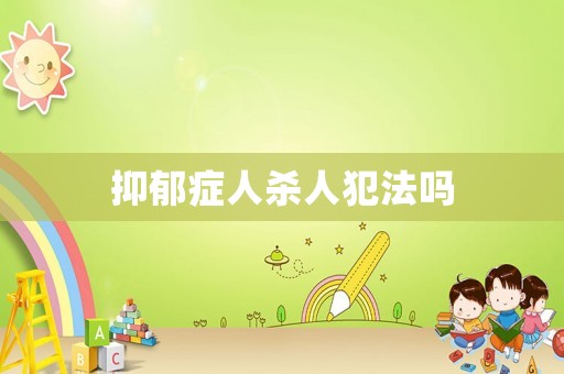 抑郁癥人殺人犯法嗎