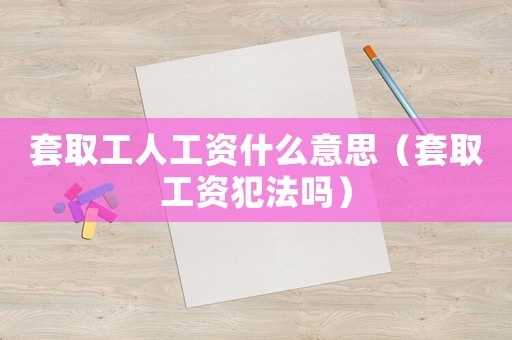 套取工人工資什么意思（套取工資犯法嗎）