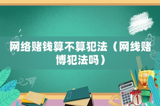 網(wǎng)絡(luò)賭錢算不算犯法（網(wǎng)線賭博犯法嗎）