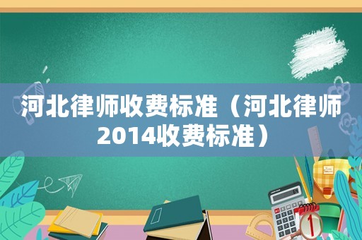 河北律師收費(fèi)標(biāo)準(zhǔn)（河北律師2014收費(fèi)標(biāo)準(zhǔn)）