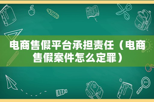電商售假平臺(tái)承擔(dān)責(zé)任（電商售假案件怎么定罪）