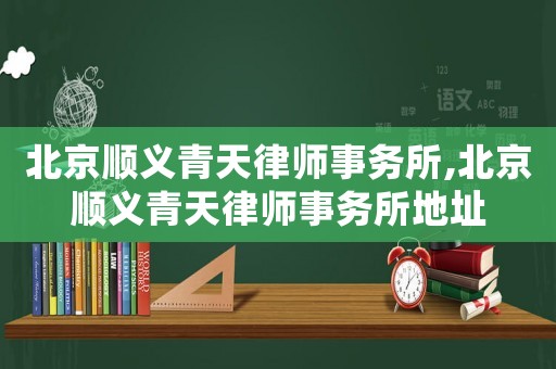 北京順義青天律師事務(wù)所,北京順義青天律師事務(wù)所地址