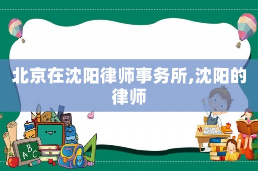 北京在沈陽(yáng)律師事務(wù)所,沈陽(yáng)的律師