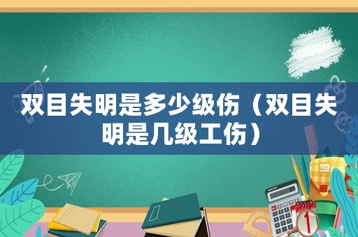 雙目失明是多少級(jí)傷（雙目失明是幾級(jí)工傷）