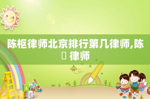 陳樞律師北京排行第幾律師,陳钘 律師