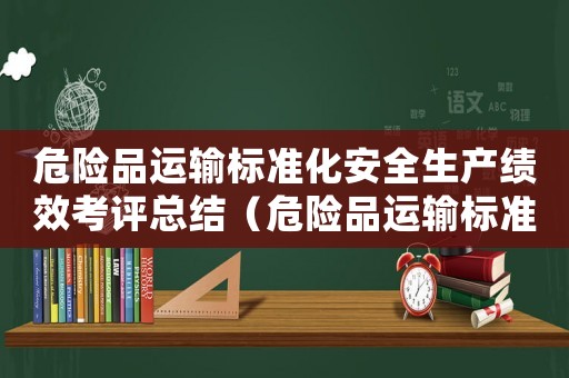 危險(xiǎn)品運(yùn)輸標(biāo)準(zhǔn)化安全生產(chǎn)績(jī)效考評(píng)總結(jié)（危險(xiǎn)品運(yùn)輸標(biāo)準(zhǔn)）
