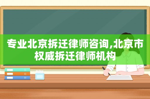 專業(yè)北京拆遷律師咨詢,北京市權(quán)威拆遷律師機(jī)構(gòu)