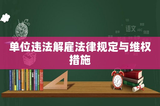 單位違法解雇法律規(guī)定與維權(quán)措施