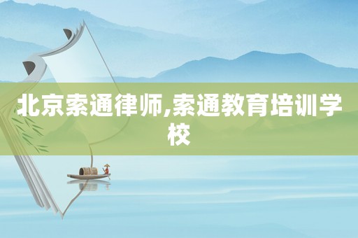北京索通律師,索通教育培訓(xùn)學(xué)校