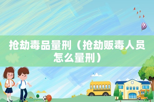 搶劫毒品量刑（搶劫販毒人員怎么量刑）