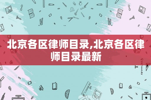 北京各區(qū)律師目錄,北京各區(qū)律師目錄最新