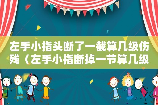 左手小指頭斷了一截算幾級傷殘（左手小指斷掉一節(jié)算幾級工傷）
