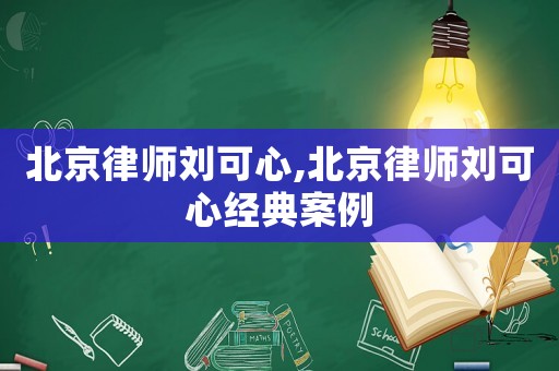 北京律師劉可心,北京律師劉可心經典案例