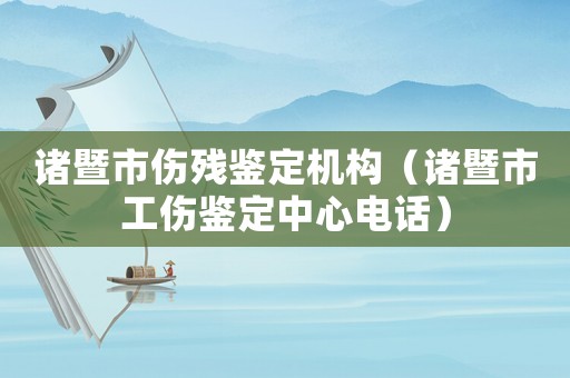 諸暨市傷殘鑒定機(jī)構(gòu)（諸暨市工傷鑒定中心電話）