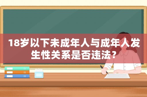 18歲以下未成年人與成年人發(fā)生性關(guān)系是否違法？