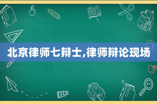 北京律師七辯士,律師辯論現(xiàn)場