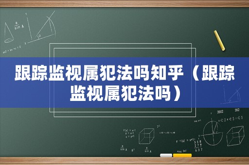 跟蹤監(jiān)視屬犯法嗎知乎（跟蹤監(jiān)視屬犯法嗎）