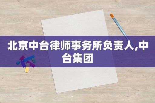 北京中臺(tái)律師事務(wù)所負(fù)責(zé)人,中臺(tái)集團(tuán)