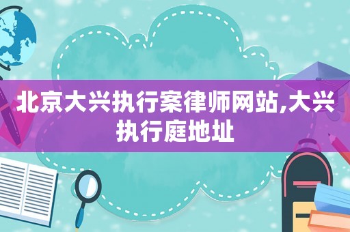 北京大興執(zhí)行案律師網(wǎng)站,大興執(zhí)行庭地址