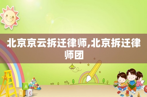 北京京云拆遷律師,北京拆遷律師團(tuán)