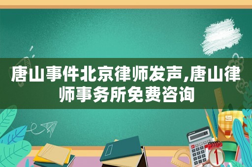 唐山事件北京律師發(fā)聲,唐山律師事務(wù)所免費(fèi)咨詢