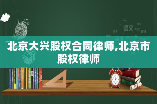 北京大興股權合同律師,北京市股權律師