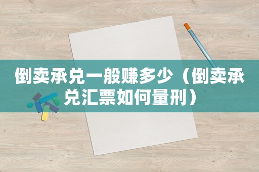倒賣承兌一般賺多少（倒賣承兌匯票如何量刑）