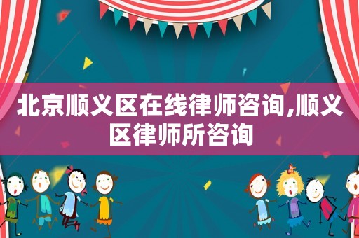 北京順義區(qū)在線律師咨詢,順義區(qū)律師所咨詢