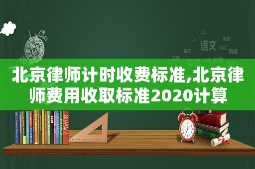 北京律師計(jì)時(shí)收費(fèi)標(biāo)準(zhǔn),北京律師費(fèi)用收取標(biāo)準(zhǔn)2020計(jì)算