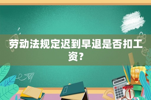 勞動法規(guī)定遲到早退是否扣工資？