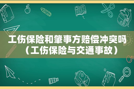 工傷保險(xiǎn)和肇事方賠償沖突嗎（工傷保險(xiǎn)與交通事故）