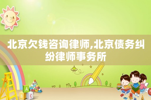 北京欠錢咨詢律師,北京債務(wù)糾紛律師事務(wù)所