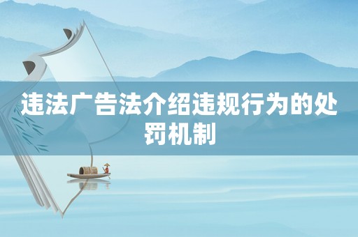 違法廣告法介紹違規(guī)行為的處罰機(jī)制