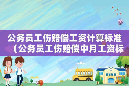 公務(wù)員工傷賠償工資計(jì)算標(biāo)準(zhǔn)（公務(wù)員工傷賠償中月工資標(biāo)準(zhǔn)）
